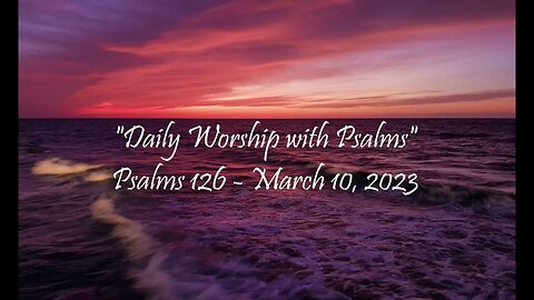 Daily Worship with Psalms (Psalms 126 - March 10, 2023)