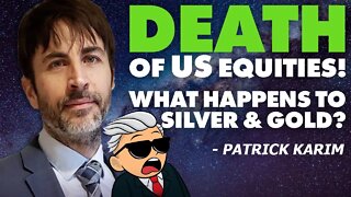 Death Of US Equities | What Happens To Silver & Gold? - Patrick Karim