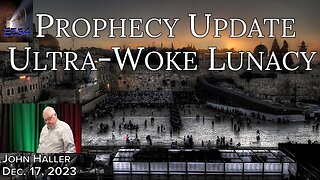 2023 12 17 John Haller's Prophecy Update “Ultra-Woke Lunacy”