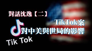 訪問：沈逸 主題：TikTok案對中美與世局的影響【第二集】
