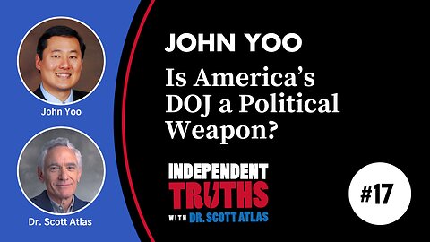 John Yoo: Is America's DOJ a Political Weapon? | Ep. 17 | Independent Truths with Dr. Scott Atlas