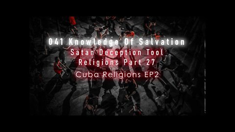 041 Knowledge Of Salvation - Satan Deception Tool - Religions Part 27 Cuba Religions EP2