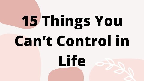 15 Things You Can’t Control in Life