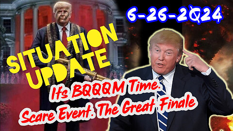 Situation Update 6/26/24 ~ It's BQQM Time. Scare Event. The Great Finale