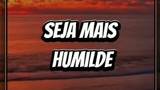 Seja mais humilde!