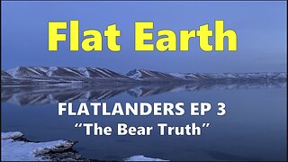 Awesome Evidence of Our Flat Earth! | FLATLANDERS Episode 3 | The Bear Truth