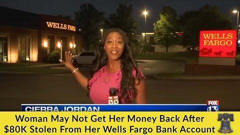 Woman May Not Get Her Money Back After $80K Stolen From Her Wells Fargo Bank Account
