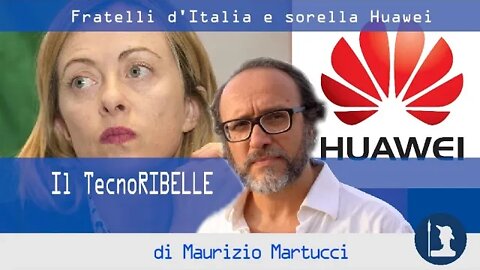 Fratelli d’Italia e sorella Huawei - Il TecnoRibelle di Maurizio Martucci