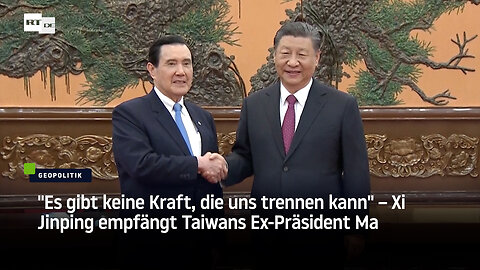 "Es gibt keine Kraft, die uns trennen kann" – Xi Jinping empfängt Taiwans Ex-Präsident Ma