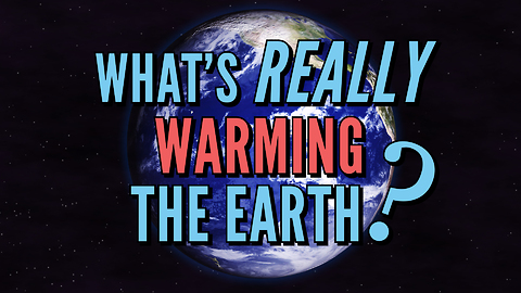 What’s REALLY Warming the Earth?