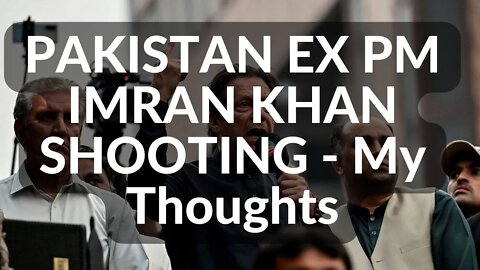 Imran Khan ex Pakistan PM shooting, my thoughts