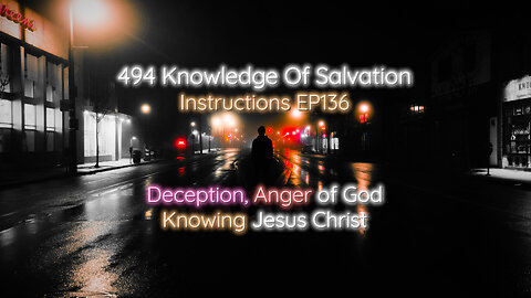 494 Knowledge Of Salvation - Instructions EP136 - Deception, Anger of God, Knowing Jesus Christ