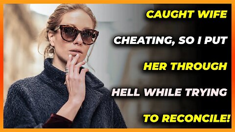 Caught Wife Cheating, So I Put Her Through Hell While Trying To Reconcile! (Reddit Cheating)