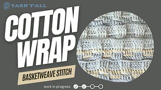 Basketweave Cotton Wrap - Work In Progress - ASMR - Yarn Y'all episode 29