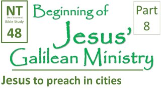 NT Bible Study 48: Jesus to preach in other cities (Beginning of Jesus' Galilean Ministry part 8)