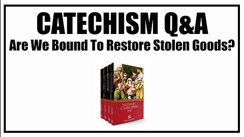 Are We Bound To Restore Stolen Goods? Lesson 34: Baltimore Catechism Q&A