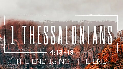 1 Thessalonians 4:13-18 The End is not the End