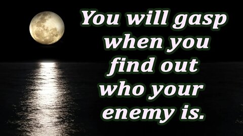 You will gasp when you find out who your enemy is.