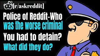 The police of Reddit- who was the worse criminal you had to detain? What did they do?