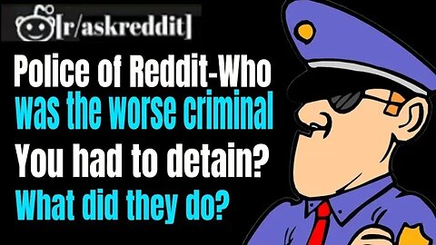 The police of Reddit- who was the worse criminal you had to detain? What did they do?