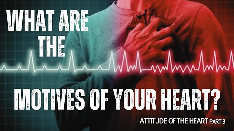 What Are the Motives of Your Heart? (Attitude of the Heart 4)