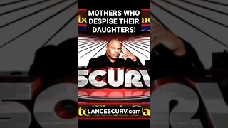 MOTHERS WHO DESPISE THEIR DAUGHTERS! | @LANCESCURV