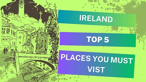 Ireland Unveiled: Top 5 Must-Visit Spots