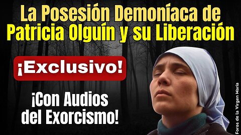 ¡Sin Precedentes! Posesión y Aparición de Jesús y María a Patricia Olguín [con Audios del Exorcismo]