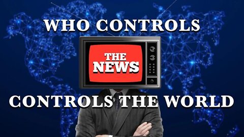 WHO CONTROLS THE NEWS CONTROLS THE WORLD