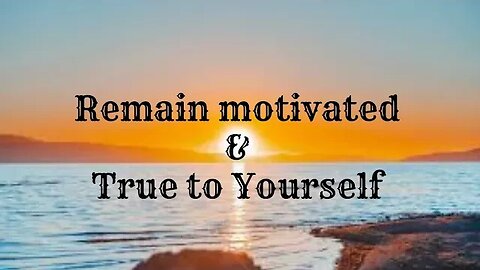 Remain motivated & True to Yourself