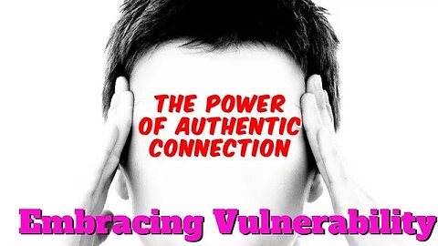 Embracing Vulnerability - The Power of Authentic Connection