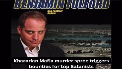 Benjamin Fulford Khazarian Mafia Murder Spree Triggers Bounties for Top Satanists!