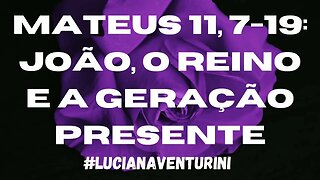 Mateus 11, 7-19 João, o Reino e a geração presente #lucianaventurini #evangelhodemateus