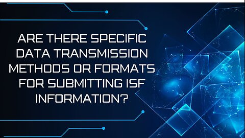 Are There Specific Data Transmission Methods Or Formats For Submitting ISF Information?