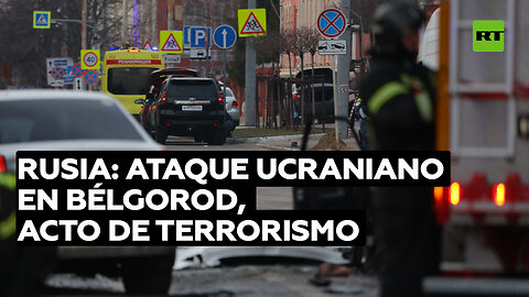 Rusia: "El ataque de Ucrania contra Bélgorod es un acto deliberado de terrorismo contra los civiles"