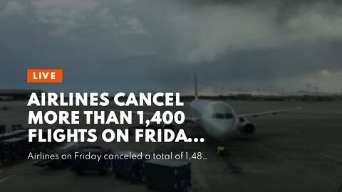 Airlines cancel more than 1,400 flights on Friday alone