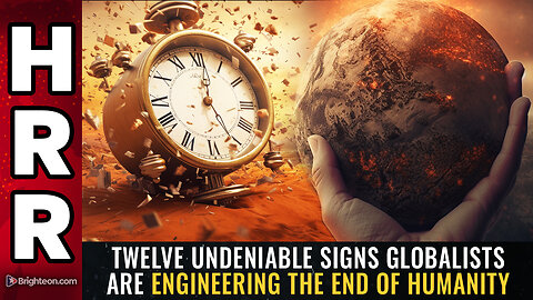 Twelve undeniable signs globalists are engineering THE END of humanity