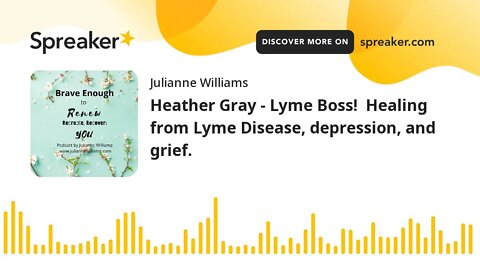 Heather Gray - Lyme Boss! Healing from Lyme Disease, depression, and grief.