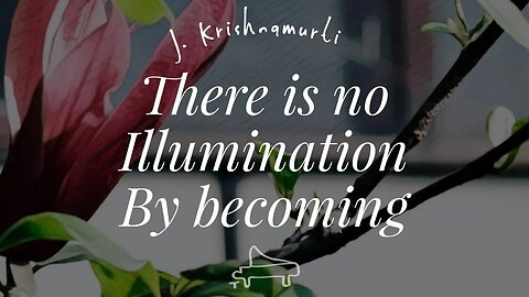 J Krishnamurti | There is no illumination by becoming | immersive pointer | piano A-Loven