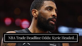 NBA Trade Deadline Odds: Kyrie Headed to Mavs, Who's Next?