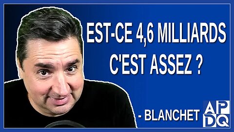 Est-ce 4,6 milliards, c'est assez ? Demande Blanchet