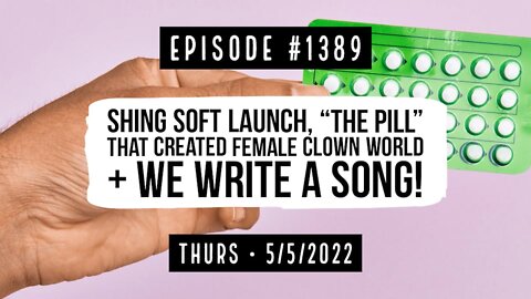 #1389 Shing SoftLaunch, "The Pill" That Created Female Clown World & We Write A Song!