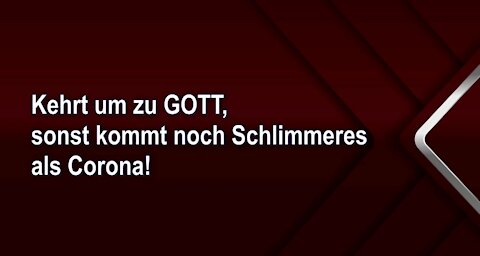 Kehrt um zu GOTT, sonst kommt noch Schlimmeres als Corona!