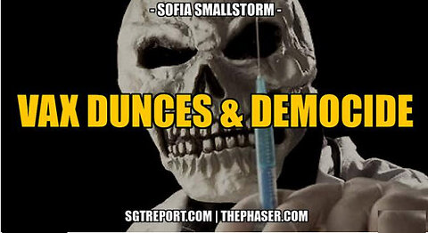 SGT REPORT - VAX DUNCES & DEMOCIDE -- Sofia Smallstorm