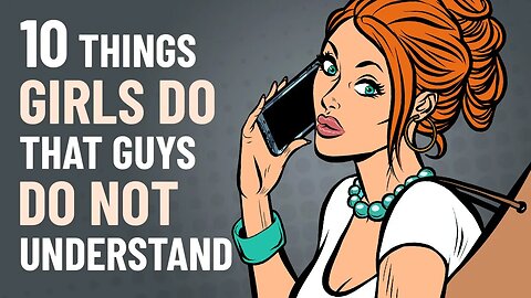 10 Things Girls Do That Guys Don’t Understand