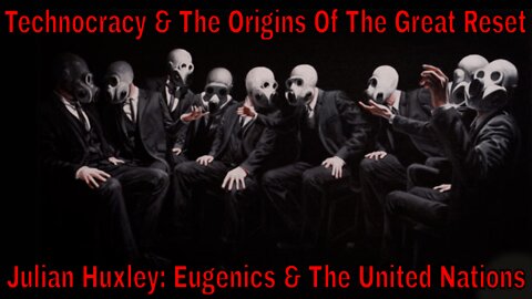 Technocracy: Julian Huxley, Eugenics, The United Nations & The Origins Of The Great Reset