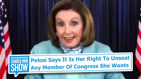 Pelosi Says It Is Her Right To Unseat Any Member Of Congress She Wants