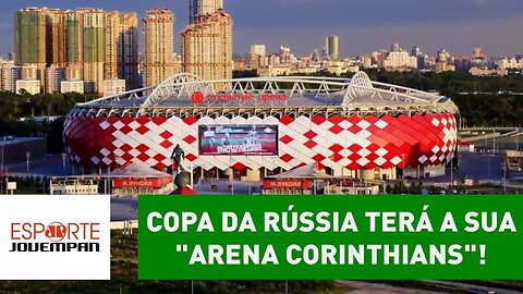 Copa da Rússia terá a sua "Arena Corinthians"! ENTENDA!