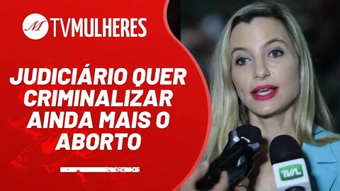 Judiciário quer criminalizar ainda mais o aborto - TV Mulheres nº 134 - 10/07/22