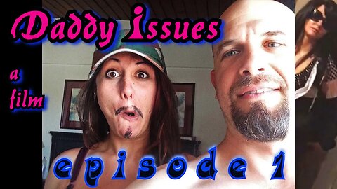 Daddy Issues (a film) ~ Episode #1